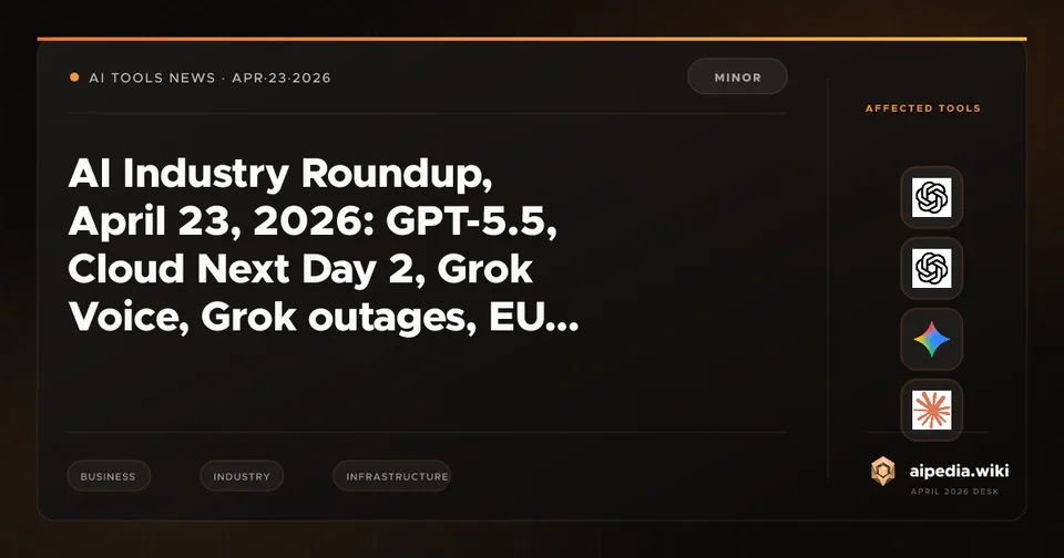 AI Industry Roundup, April 23, 2026: GPT-5.5, Cloud Next Day 2, Grok Voice, Grok outages, EU AI fund