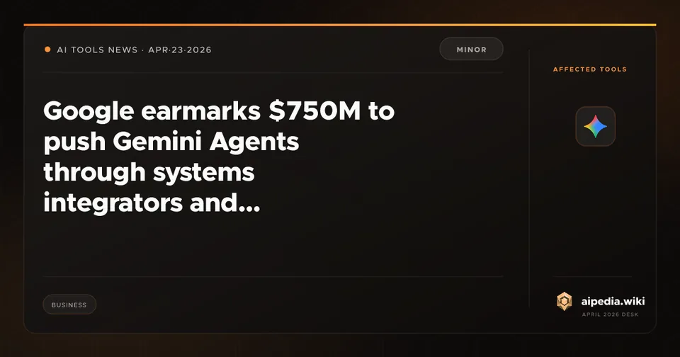 Google earmarks $750M to push Gemini Agents through systems integrators and consultancies