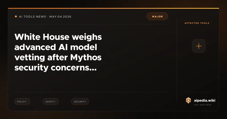 White House weighs advanced AI model vetting after Mythos security concerns